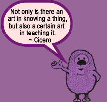 Not only is there an art in knowing a thing, but also a certain art in teaching it. ~Cicero